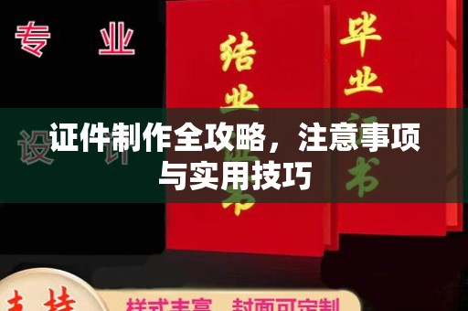 广饶证件制作全攻略，注意事项与实用技巧