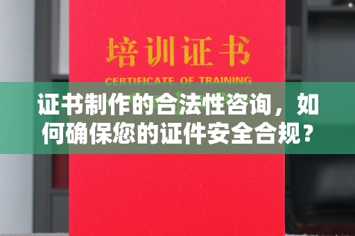 广饶证书制作的合法性咨询，如何确保您的证件安全合规？