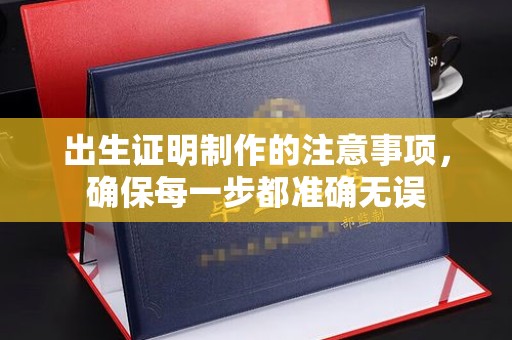广饶出生证明制作的注意事项，确保每一步都准确无误