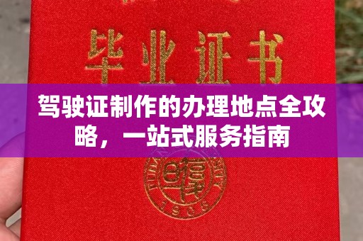 广饶驾驶证制作的办理地点全攻略，一站式服务指南