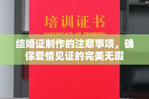 广饶结婚证制作的注意事项，确保爱情见证的完美无瑕