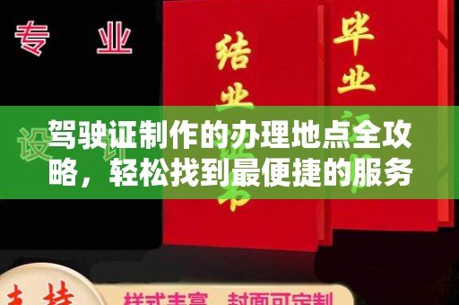 广饶驾驶证制作的办理地点全攻略，轻松找到最便捷的服务点