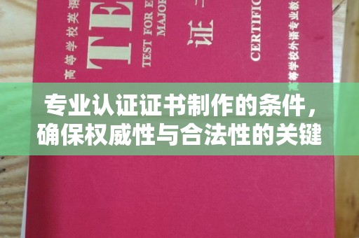 广饶专业认证证书制作的条件，确保权威性与合法性的关键要素