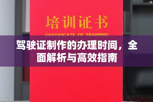 广饶驾驶证制作的办理时间，全面解析与高效指南