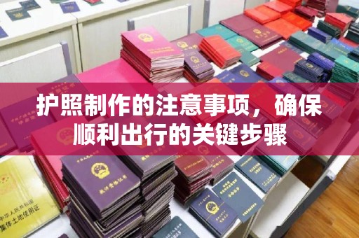 广饶护照制作的注意事项，确保顺利出行的关键步骤