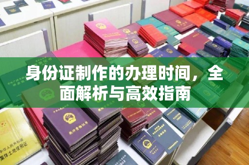 广饶身份证制作的办理时间，全面解析与高效指南