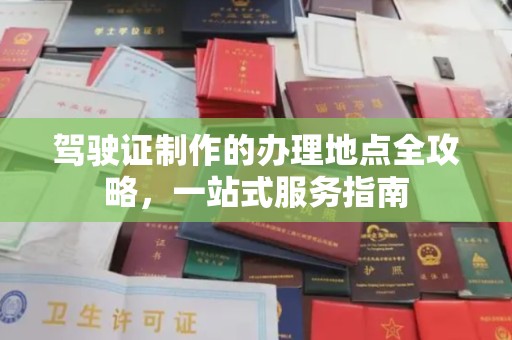 广饶驾驶证制作的办理地点全攻略，一站式服务指南