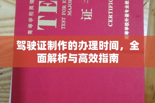 广饶驾驶证制作的办理时间，全面解析与高效指南