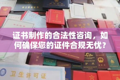 广饶证书制作的合法性咨询，如何确保您的证件合规无忧？