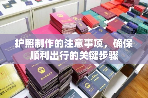 广饶护照制作的注意事项，确保顺利出行的关键步骤