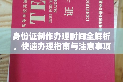 广饶身份证制作办理时间全解析，快速办理指南与注意事项
